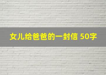 女儿给爸爸的一封信 50字